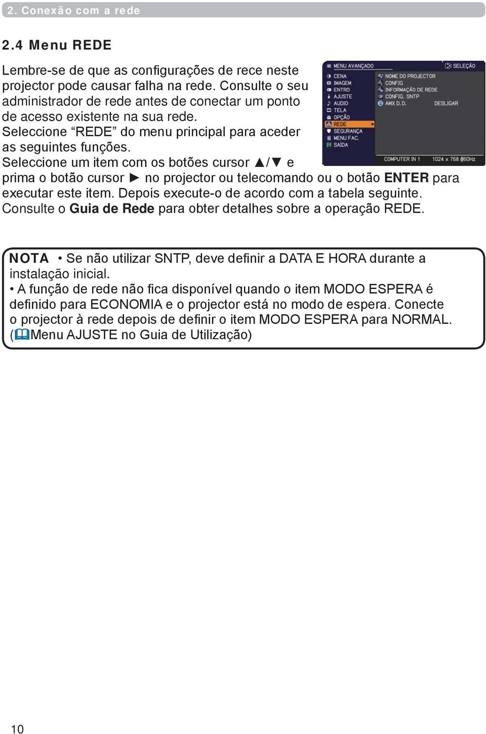 Seleccione um item com os botões cursor / e prima o botão cursor no projector ou telecomando ou o botão ENTER para executar este item. Depois execute-o de acordo com a tabela seguinte.