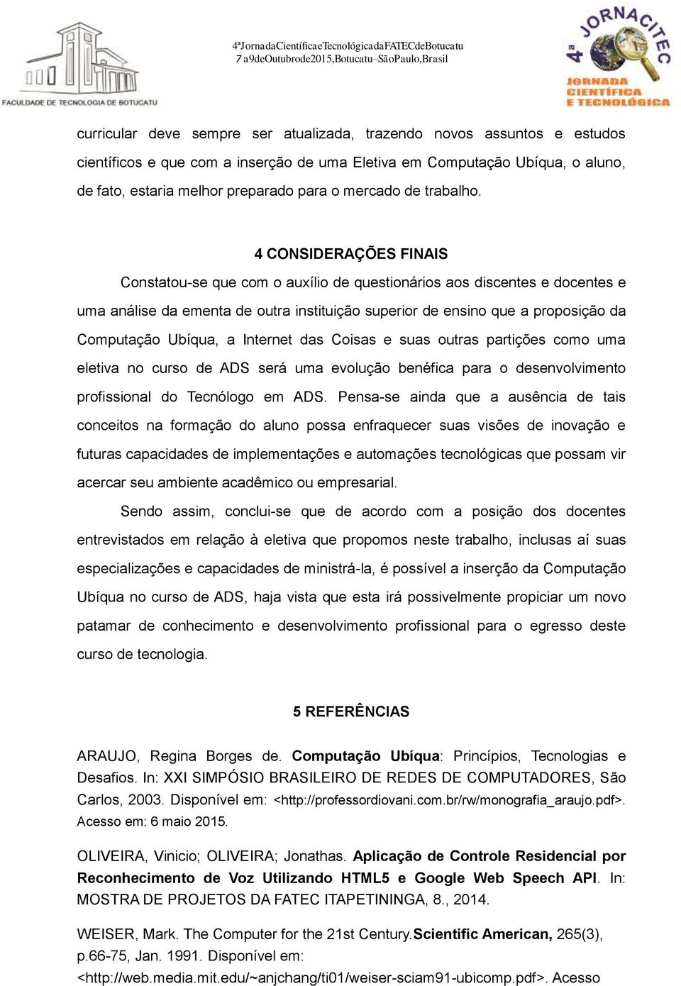 4 CONSIDERAÇÕES FINAIS Constatou-se que com o auxílio de questionários aos discentes e docentes e uma análise da ementa de outra instituição superior de ensino que a proposição da Computação Ubíqua,