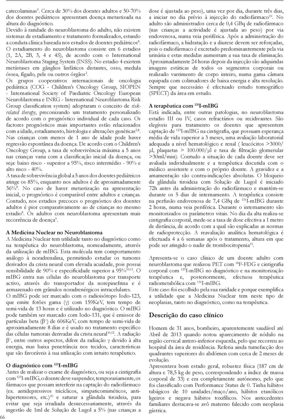 O estadiamento do neuroblastoma consiste em 6 estadios (1, 2A, 2B, 3, 4 e 4S), de acordo com o International Neuroblastoma Staging System (INSS).