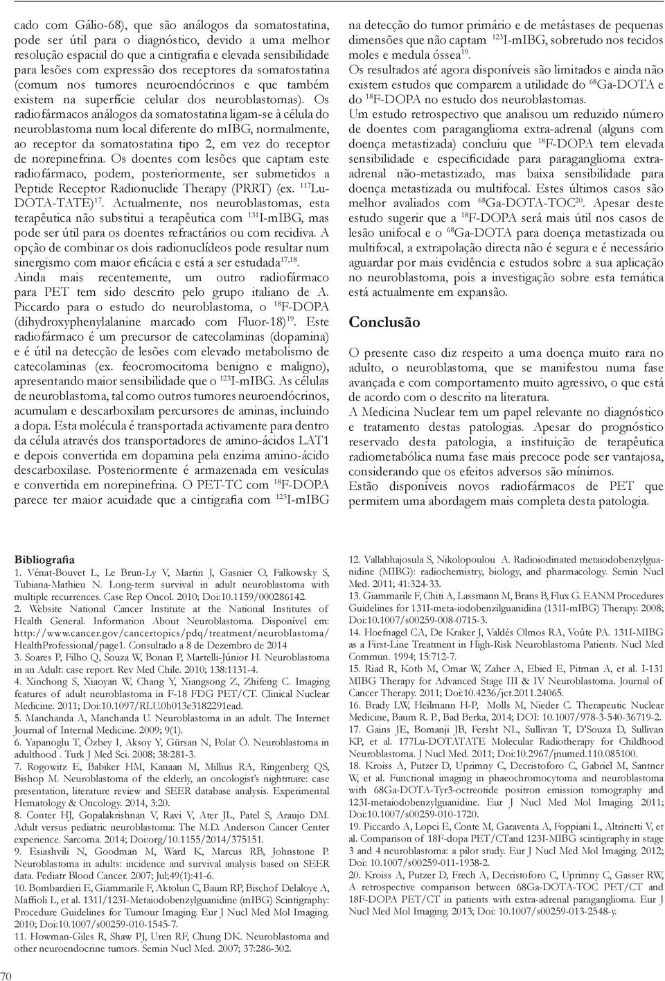 Os radiofármacos análogos da somatostatina ligam-se à célula do neuroblastoma num local diferente do mibg, normalmente, ao receptor da somatostatina tipo 2, em vez do receptor de norepinefrina.