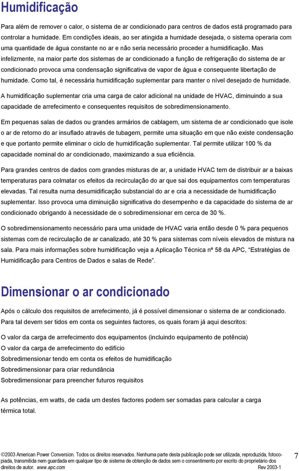 Mas infelizmente, na maior parte dos sistemas de ar condicionado a função de refrigeração do sistema de ar condicionado provoca uma condensação significativa de vapor de água e consequente libertação