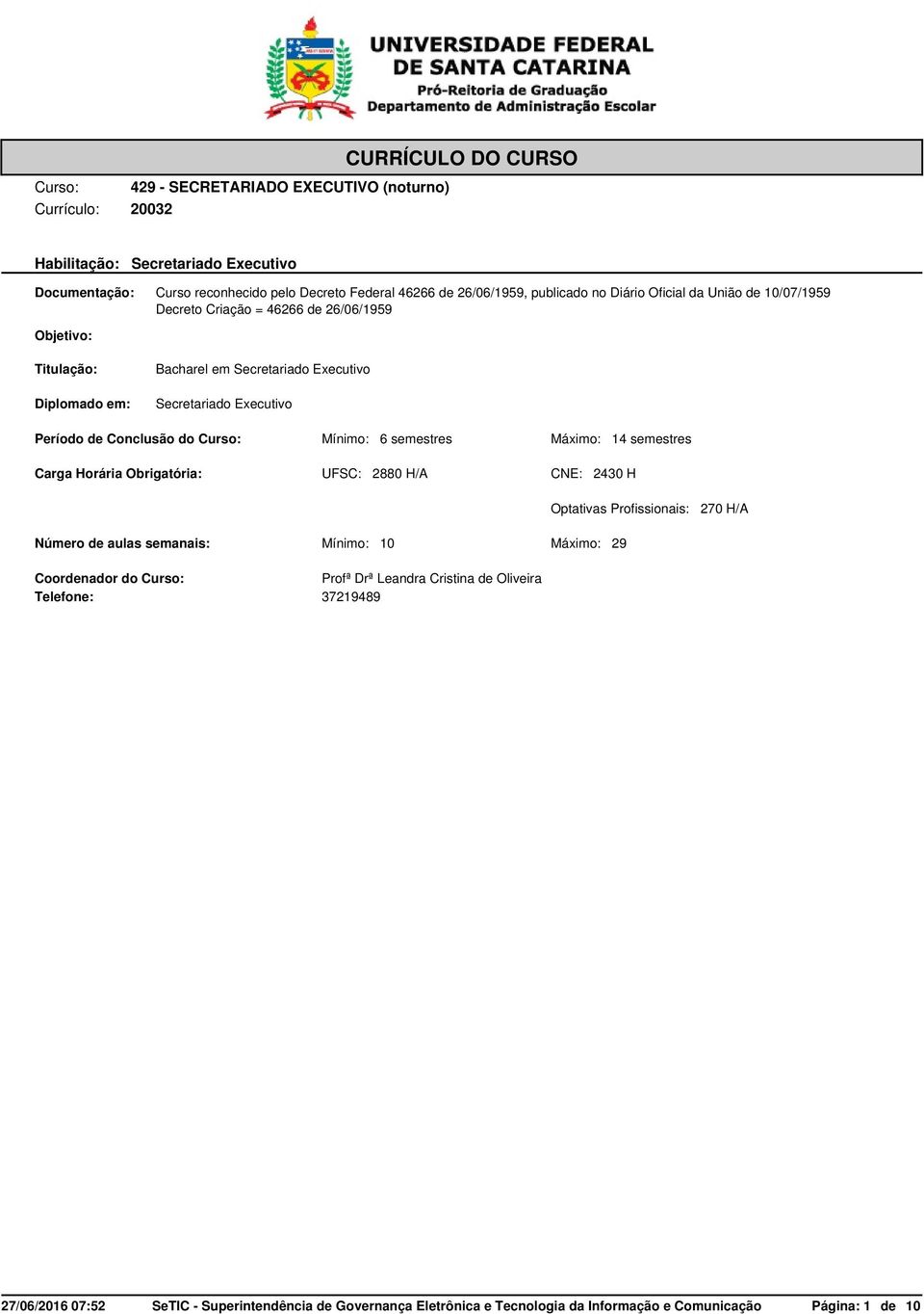 aulas semanais: Coordenador do Curso: Telefone: Mínimo: 6 semestres UFSC: 2880 Mínimo: 10 Profª Drª Leandra Cristina de Oliveira 37219489 Máximo: 14 semestres CNE: