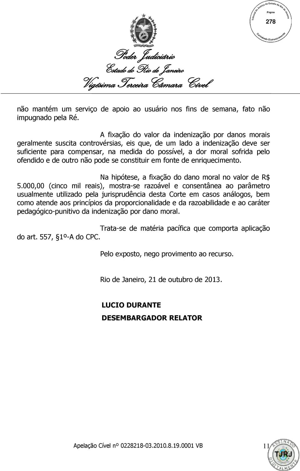 pelo ofendido e de outro não pode se constituir em fonte de enriquecimento. Na hipótese, a fixação do dano moral no valor de R$ 5.