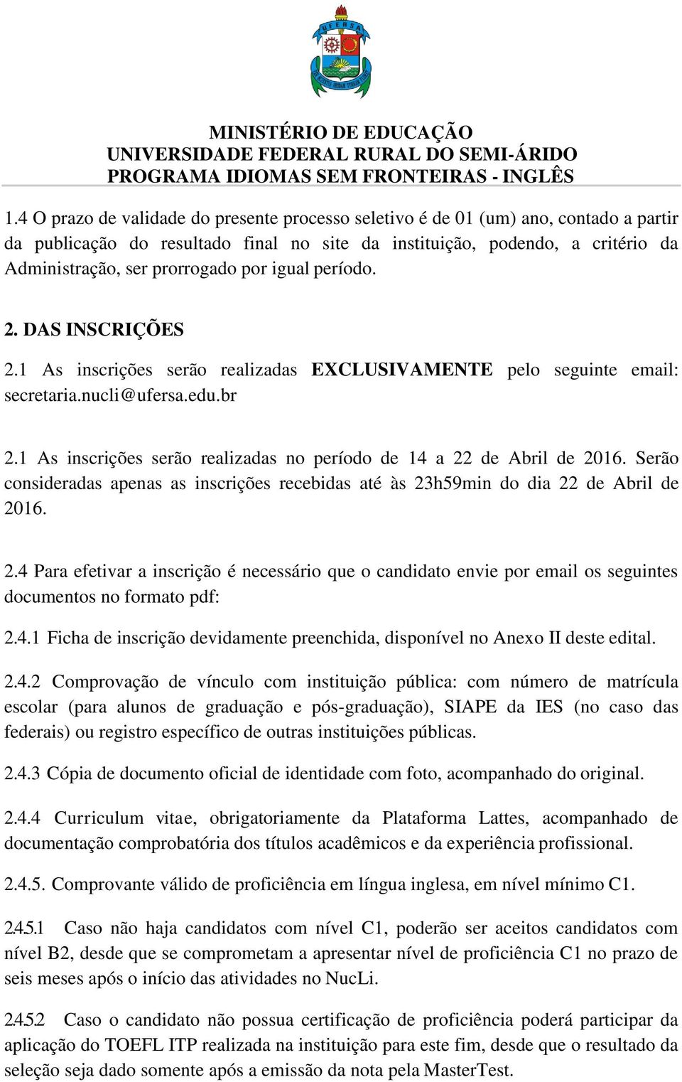 1 As inscrições serão realizadas no período de 14 a 22 de Abril de 2016. Serão consideradas apenas as inscrições recebidas até às 23h59min do dia 22 de Abril de 2016. 2.4 Para efetivar a inscrição é necessário que o candidato envie por email os seguintes documentos no formato pdf: 2.