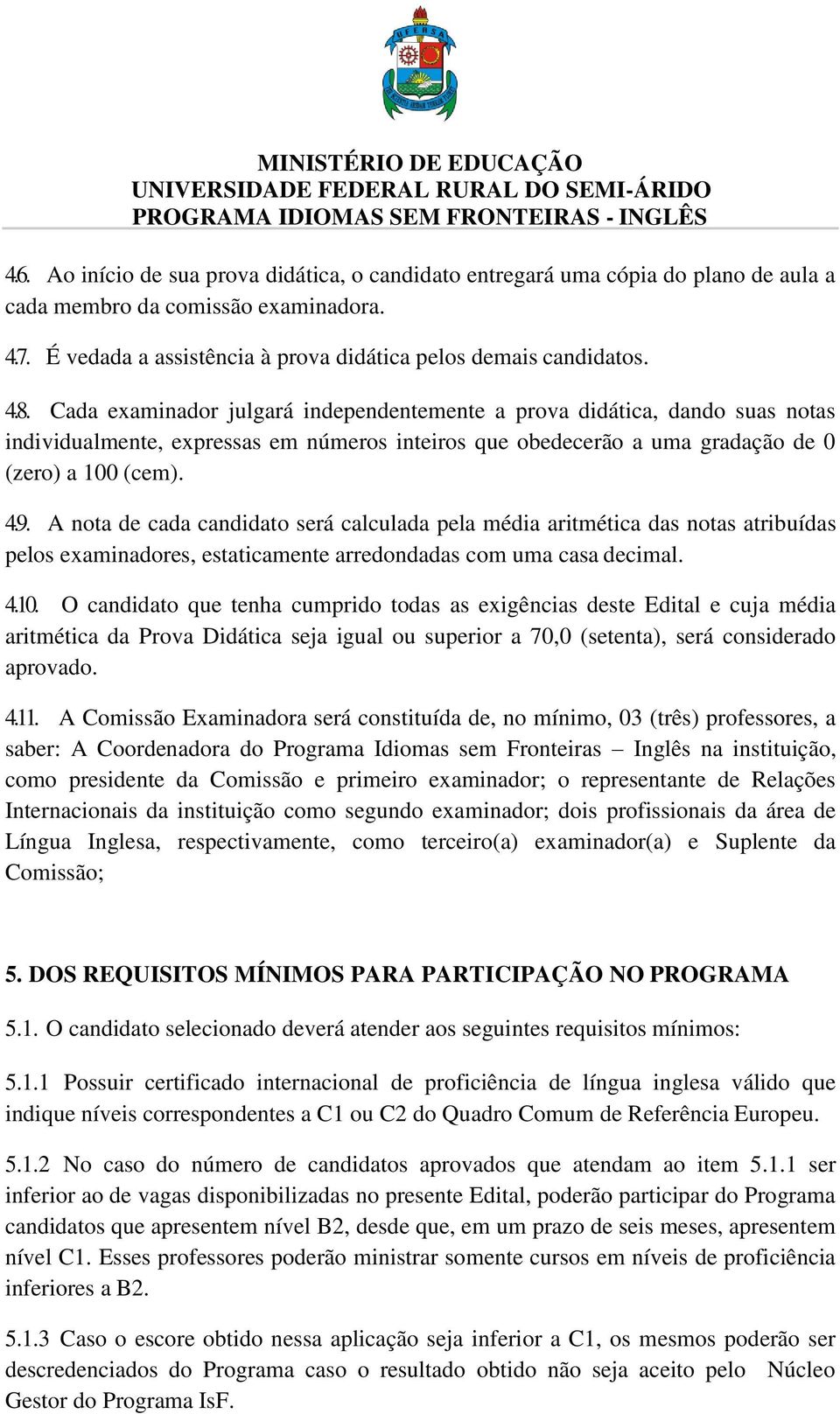 A nota de cada candidato será calculada pela média aritmética das notas atribuídas pelos examinadores, estaticamente arredondadas com uma casa decimal. 4.10.