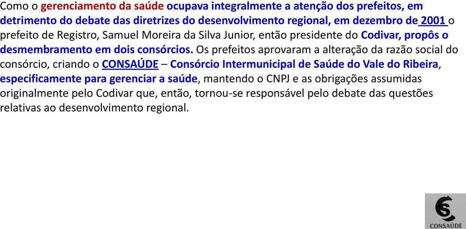 Os prefeitos aprovaram a alteração da razão social do consórcio, criando o CONSAÚDE Consórcio Intermunicipal de Saúde do Vale do Ribeira, especificamente para