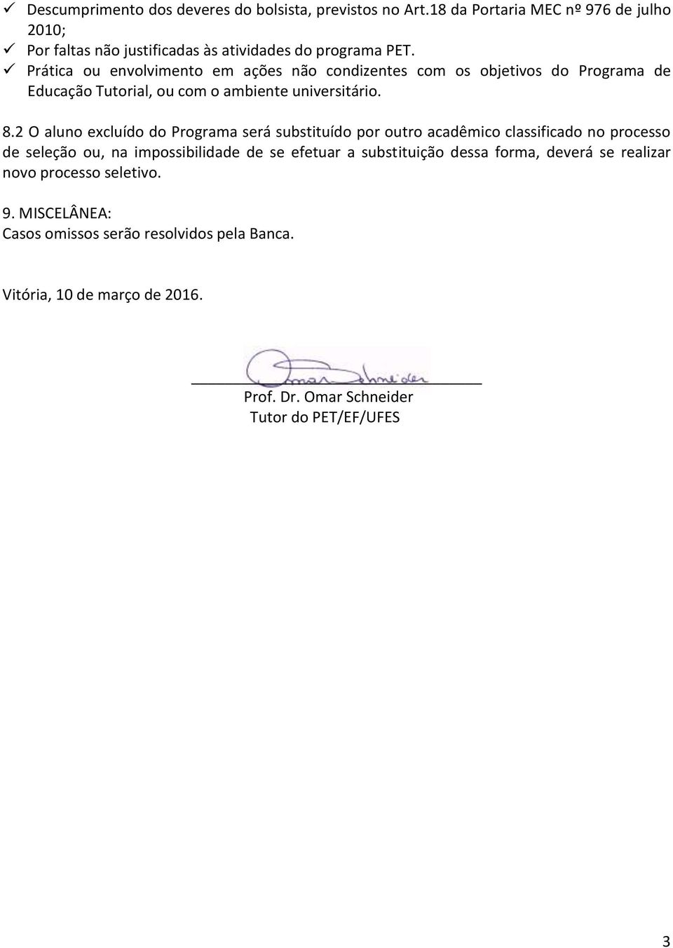 2 O aluno excluído do Programa será substituído por outro acadêmico classificado no processo de seleção ou, na impossibilidade de se efetuar a substituição