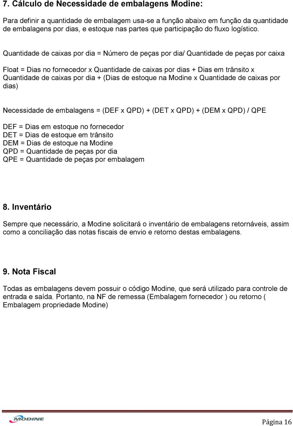 Quantidade de caixas por dia = Número de peças por dia/ Quantidade de peças por caixa Float = Dias no fornecedor x Quantidade de caixas por dias + Dias em trânsito x Quantidade de caixas por dia +