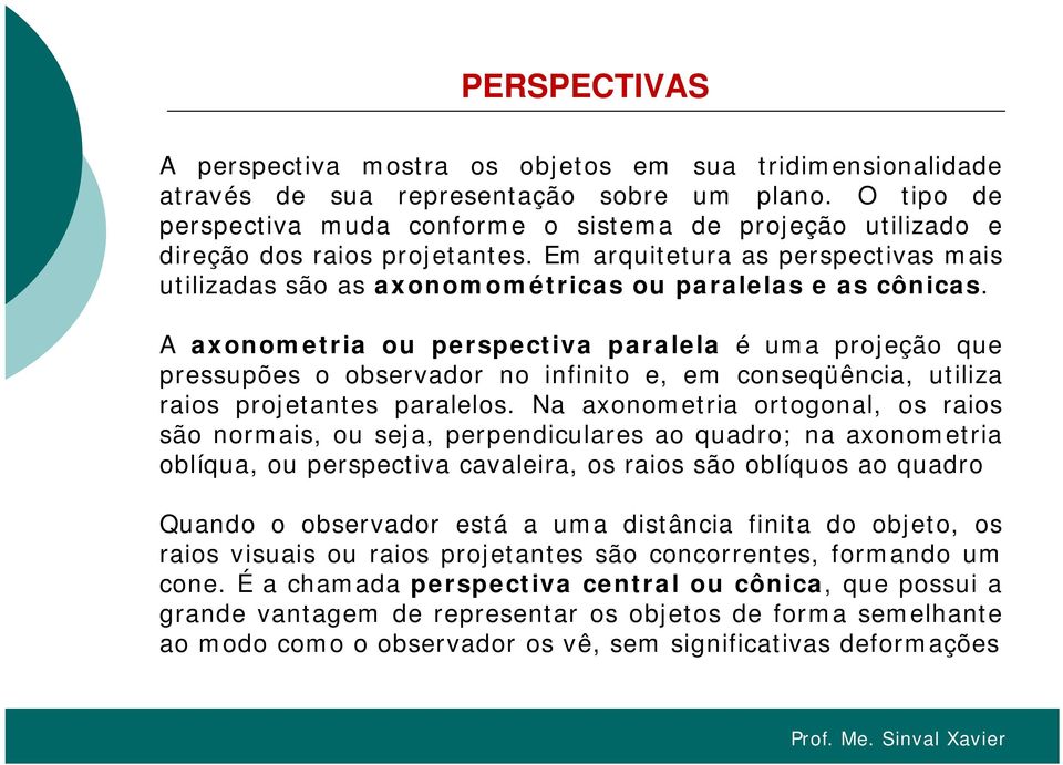 A axonometria ou perspectiva paralela é uma projeção que pressupões o observador no infinito it e, em conseqüência, utiliza raios projetantes paralelos.