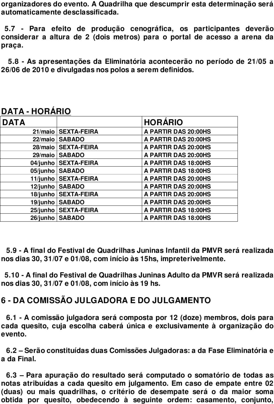 8 - As apresentações da Eliminatória acontecerão no período de 21/05 a 26/06 de 2010 e divulgadas nos polos a serem definidos.