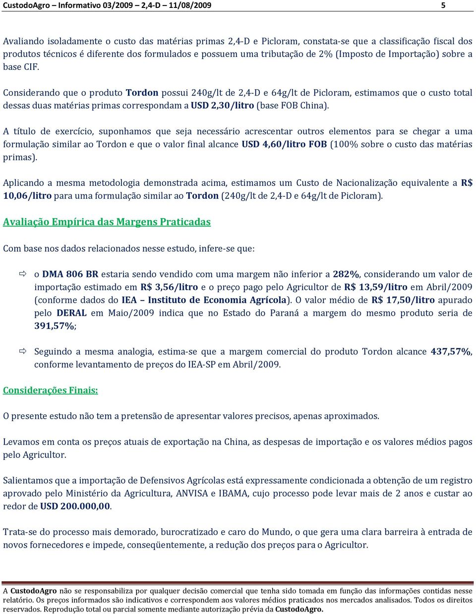 Considerando que o produto Tordon possui 240g/lt de 2,4-D e 64g/lt de Picloram, estimamos que o custo total dessas duas matérias primas correspondam a USD 2,30/litro (base FOB China).