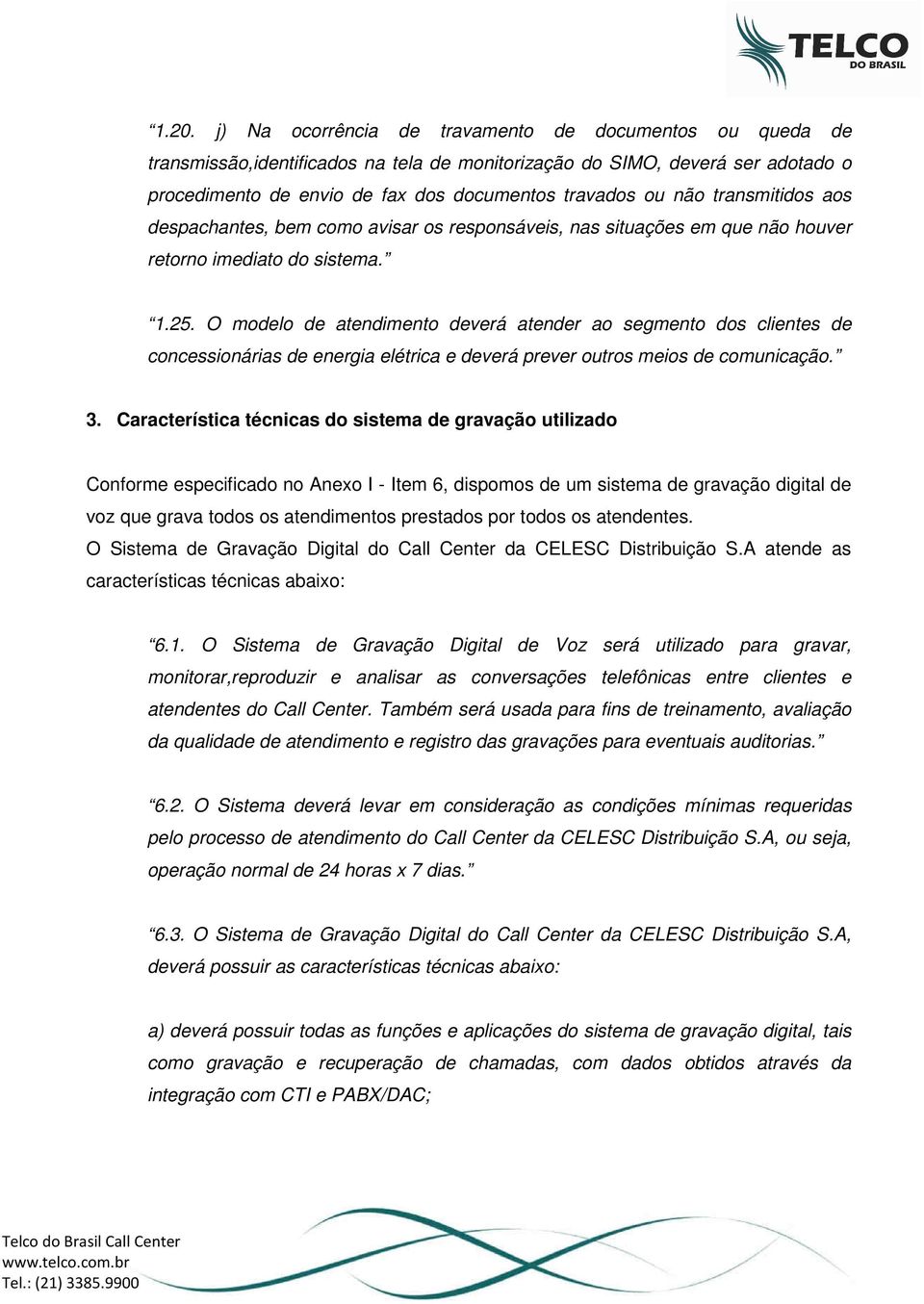 O modelo de atendimento deverá atender ao segmento dos clientes de concessionárias de energia elétrica e deverá prever outros meios de comunicação. 3.