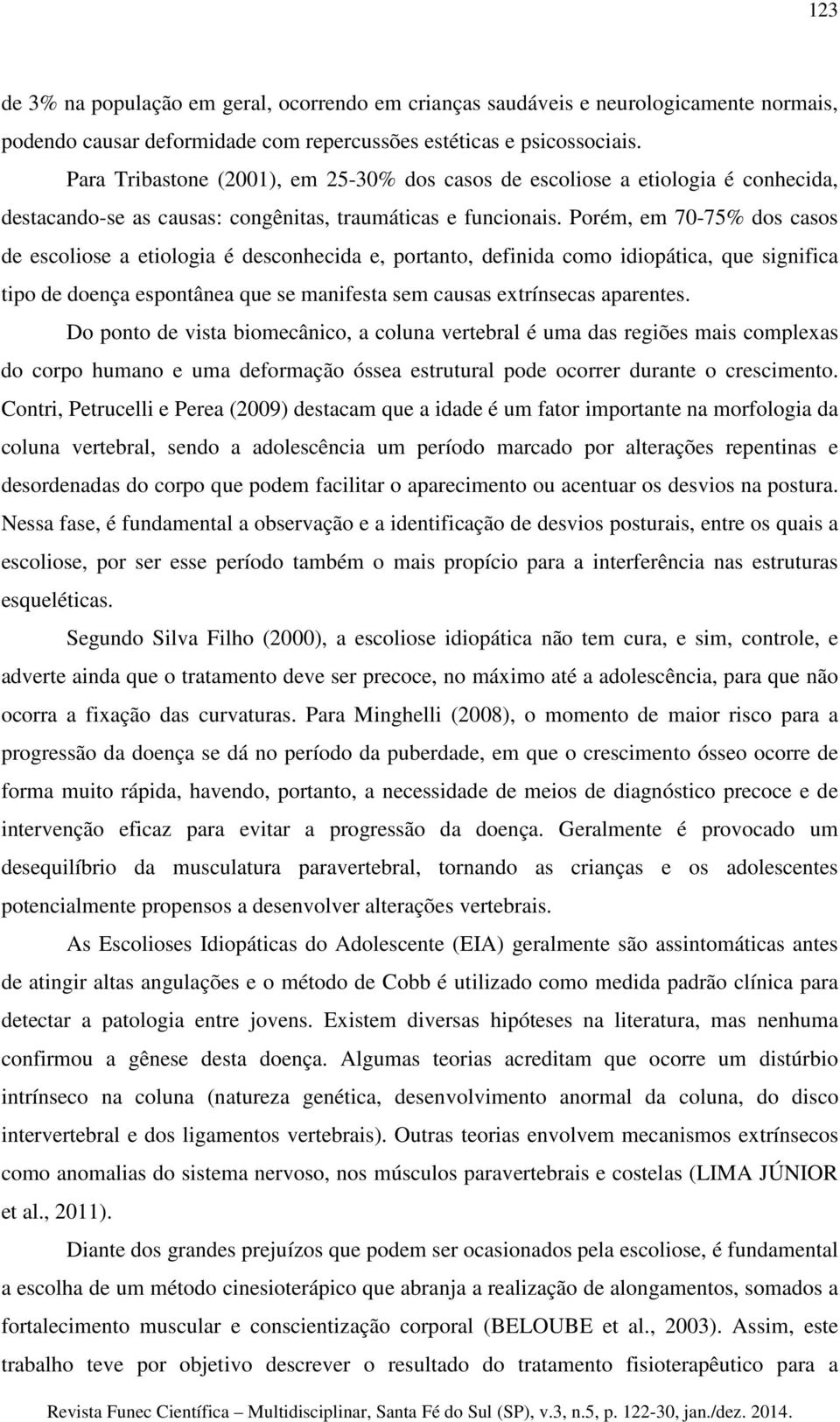 Porém, em 70-75% dos casos de escoliose a etiologia é desconhecida e, portanto, definida como idiopática, que significa tipo de doença espontânea que se manifesta sem causas extrínsecas aparentes.