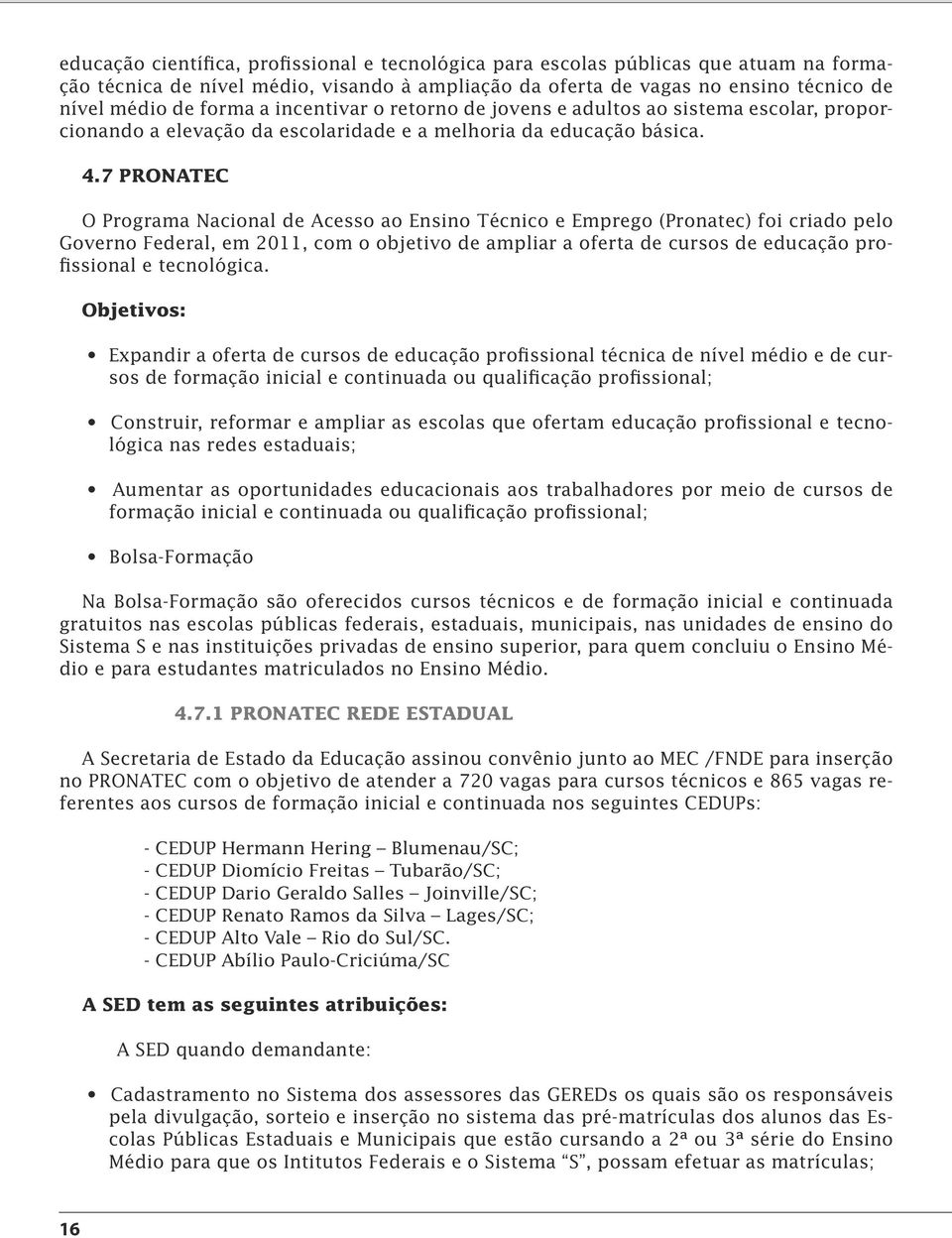 7 PRONATEC O Programa Nacional de Acesso ao Ensino Técnico e Emprego (Pronatec) foi criado pelo Governo Federal, em 2011, com o objetivo de ampliar a oferta de cursos de educação profissional e