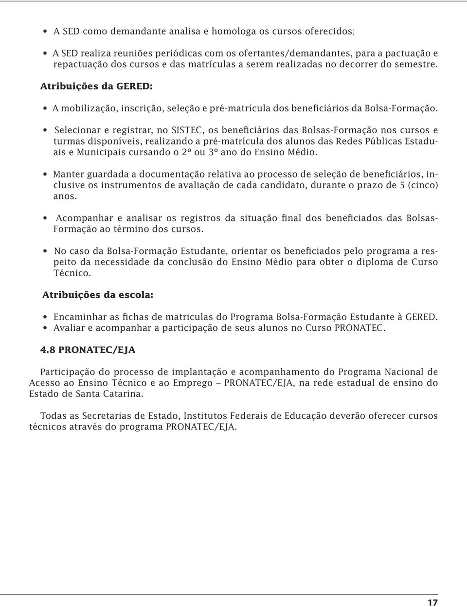 Selecionar e registrar, no SISTEC, os beneficiários das Bolsas-Formação nos cursos e turmas disponíveis, realizando a pré-matrícula dos alunos das Redes Públicas Estaduais e Municipais cursando o 2º