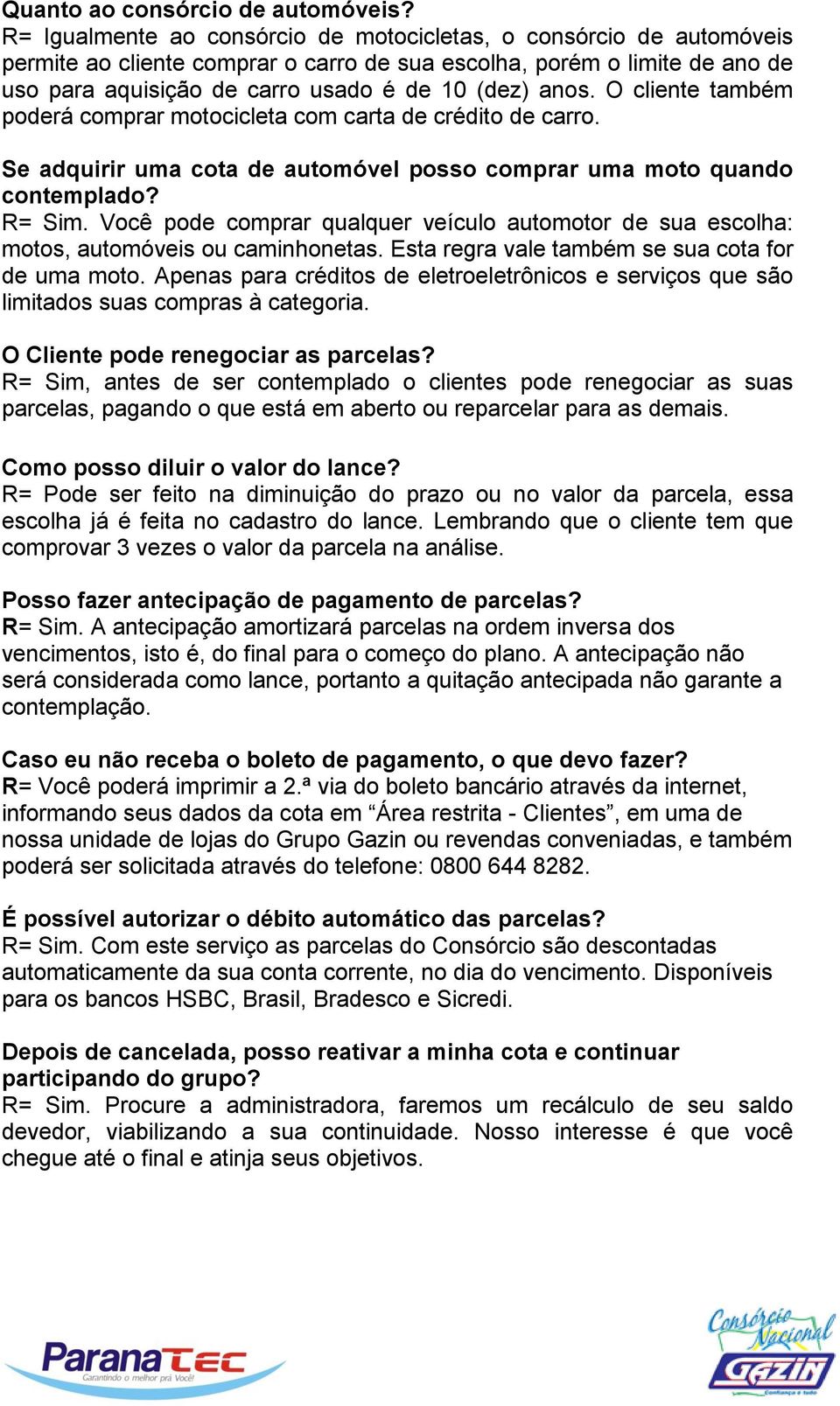 O cliente também poderá comprar motocicleta com carta de crédito de carro. Se adquirir uma cota de automóvel posso comprar uma moto quando contemplado? R= Sim.