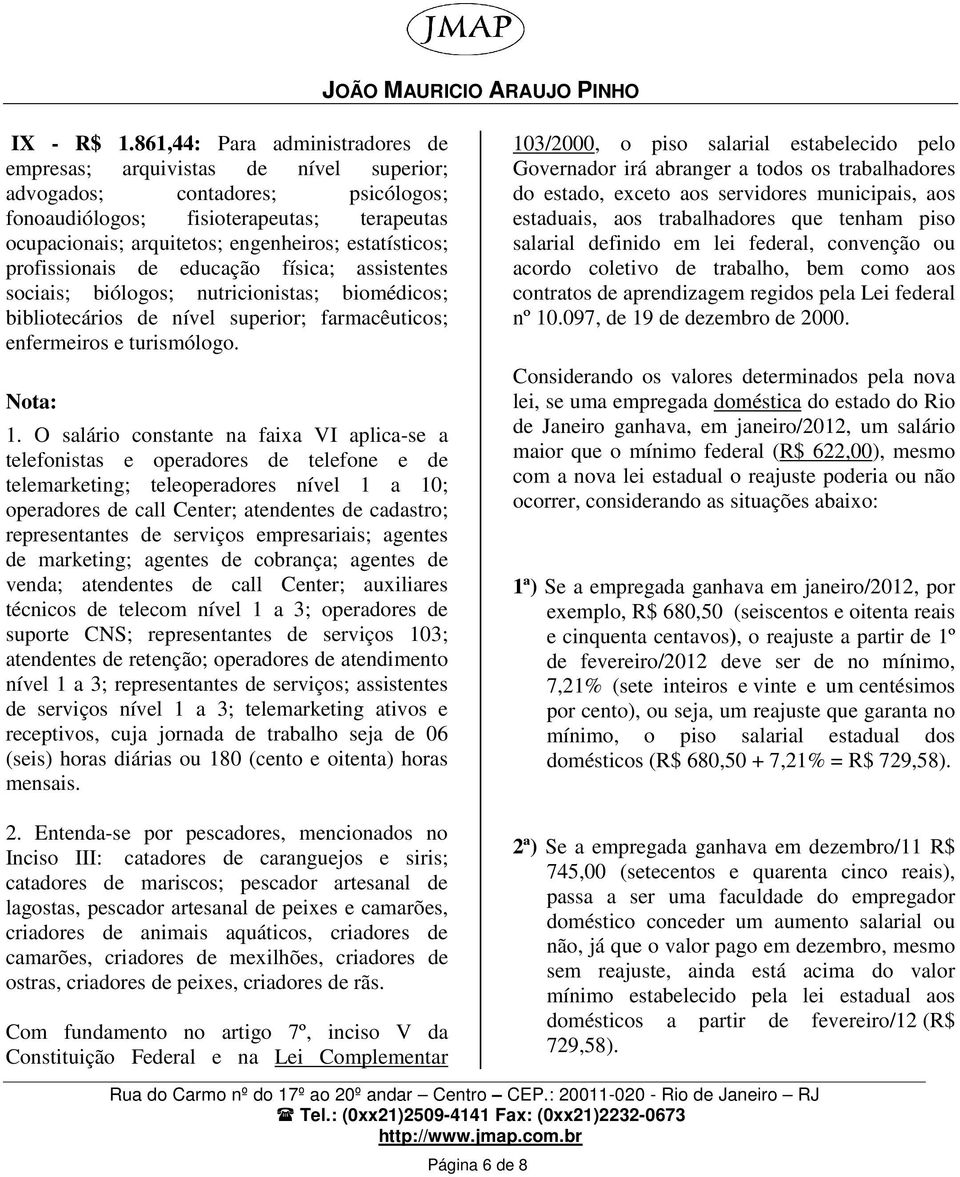 estatísticos; profissionais de educação física; assistentes sociais; biólogos; nutricionistas; biomédicos; bibliotecários de nível superior; farmacêuticos; enfermeiros e turismólogo. Nota: 1.