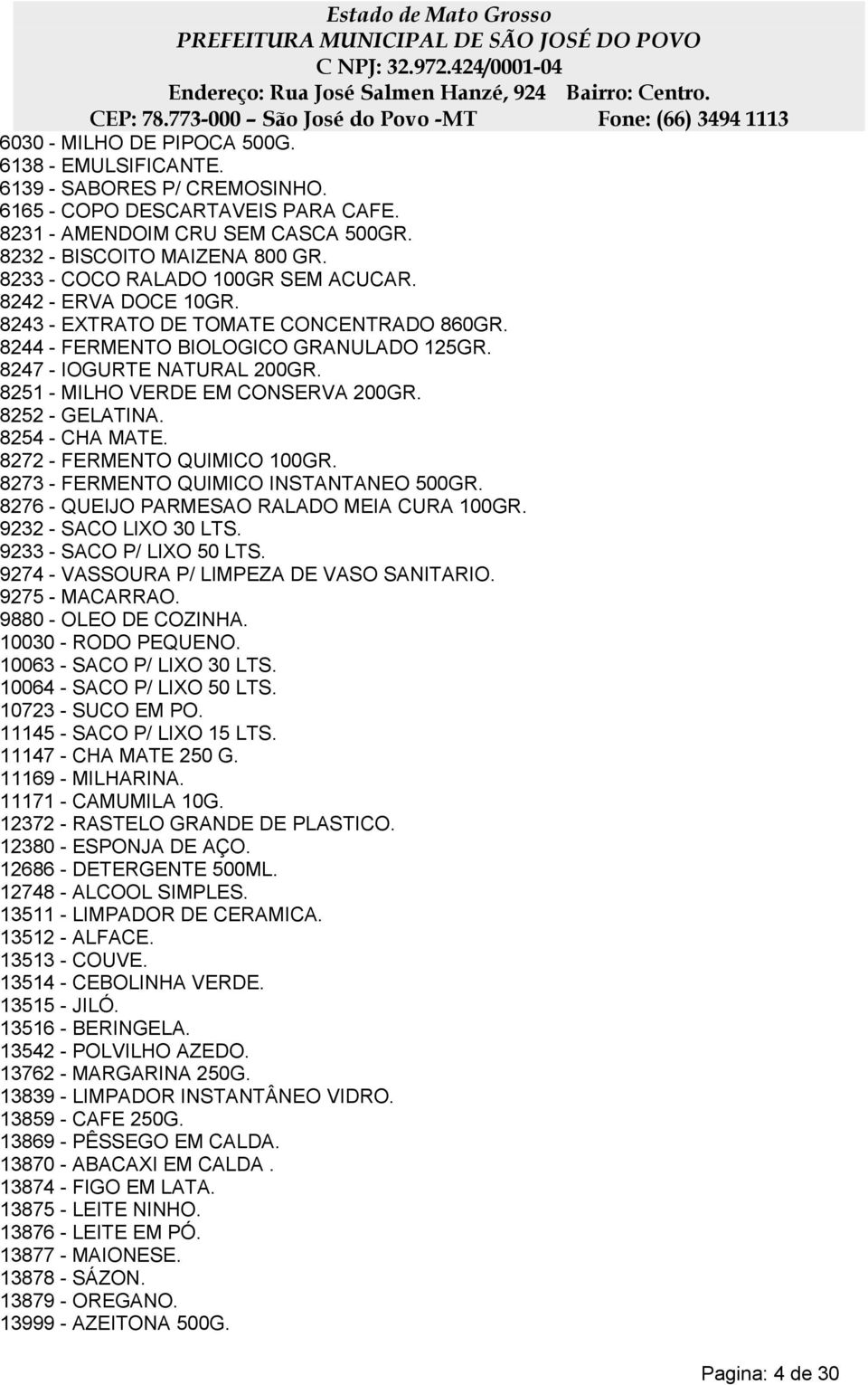 8251 - MILHO VERDE EM CONSERVA 200GR. 8252 - GELATINA. 8254 - CHA MATE. 8272 - FERMENTO QUIMICO 100GR. 8273 - FERMENTO QUIMICO INSTANTANEO 500GR. 8276 - QUEIJO PARMESAO RALADO MEIA CURA 100GR.