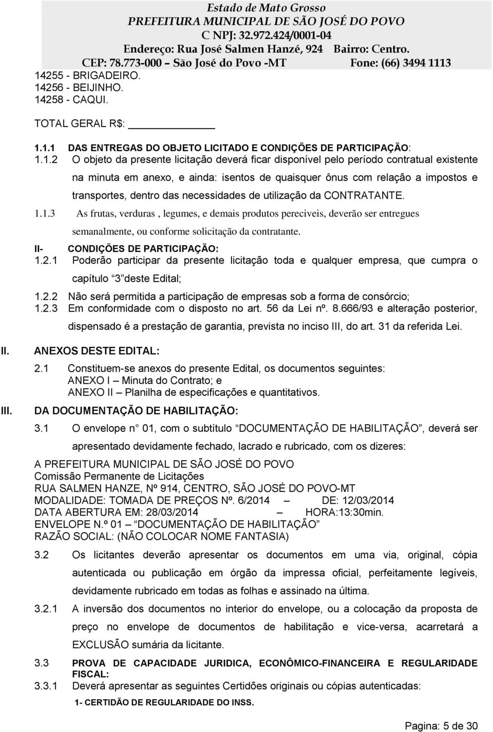 1.3 As frutas, verduras, legumes, e demais produtos pereciveis, deverão ser entregues semanalmente, ou conforme solicitação da contratante. II- CONDIÇÕES DE PARTICIPAÇÃO: 1.2.