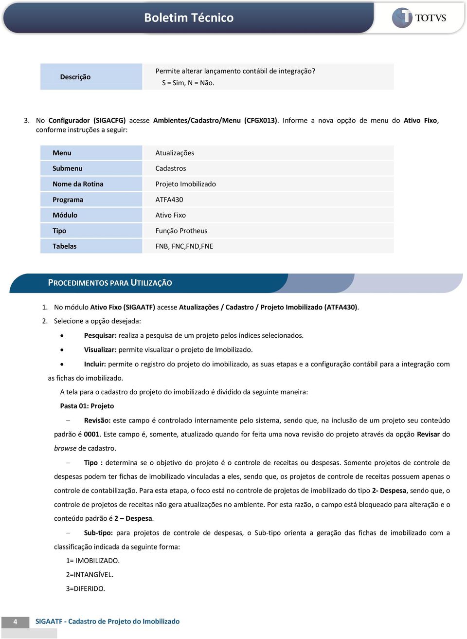 Protheus FNB, FNC,FND,FNE PROCEDIMENTOS PARA UTILIZAÇÃO 1. No módulo Ativo Fixo (SIGAATF) acesse Atualizações / Cadastro / Projeto Imobilizado (ATFA430). 2.