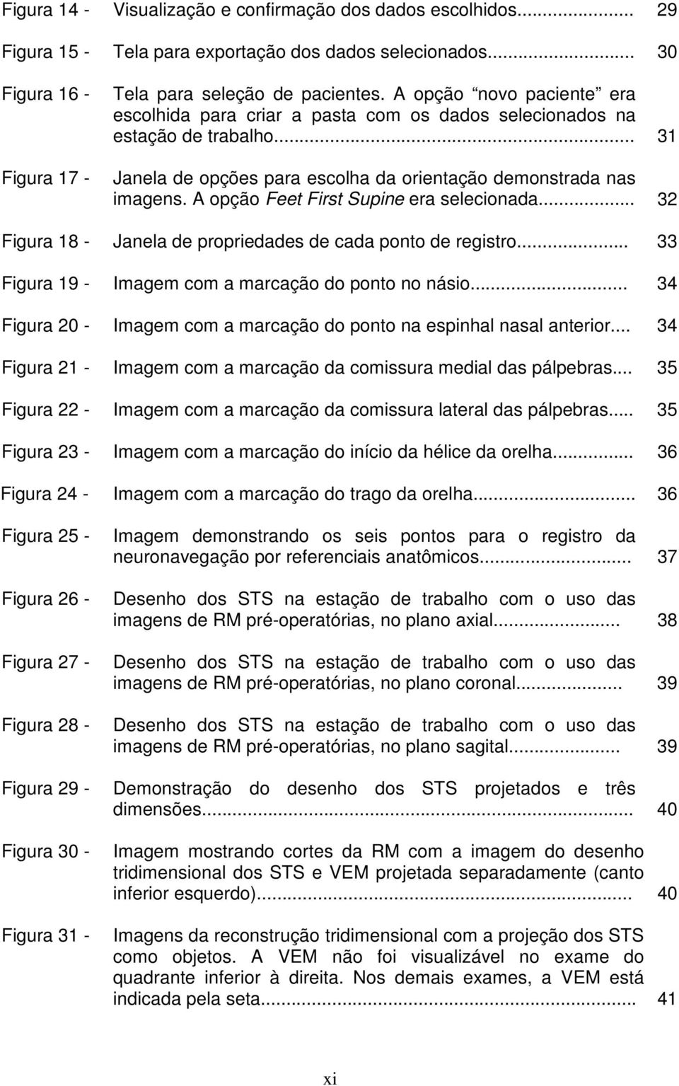 A opção Feet First Supine era selecionada... 32 Figura 18 - Janela de propriedades de cada ponto de registro... 33 Figura 19 - Imagem com a marcação do ponto no násio.