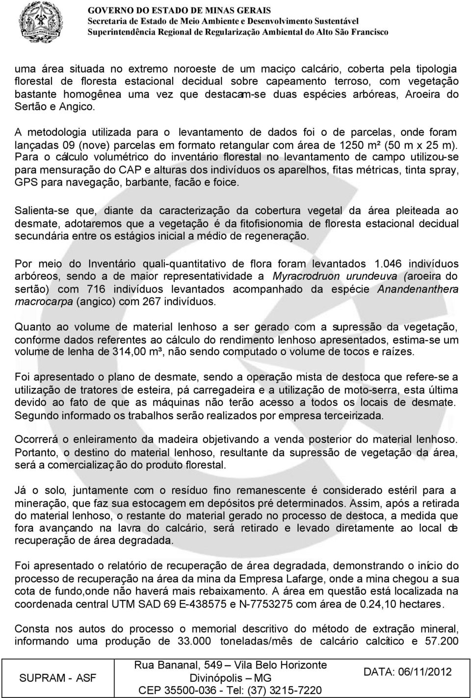 A metodologia utilizada para o levantamento de dados foi o de parcelas, onde foram lançadas 09 (nove) parcelas em formato retangular com área de 1250 m² (50 m x 25 m).