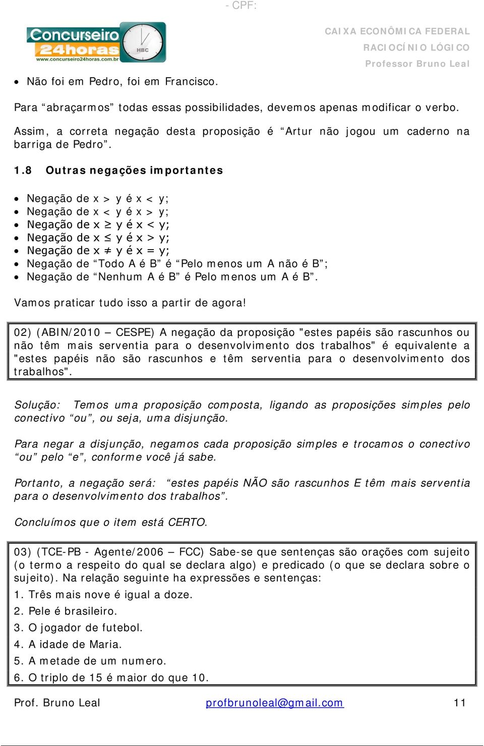 8 Outras negações importantes Negação de x > y é x < y; Negação de x < y é x > y; Negação de x y é x < y; Negação de x y é x > y; Negação de x y é x = y; Negação de Todo A é B é Pelo menos um A não é