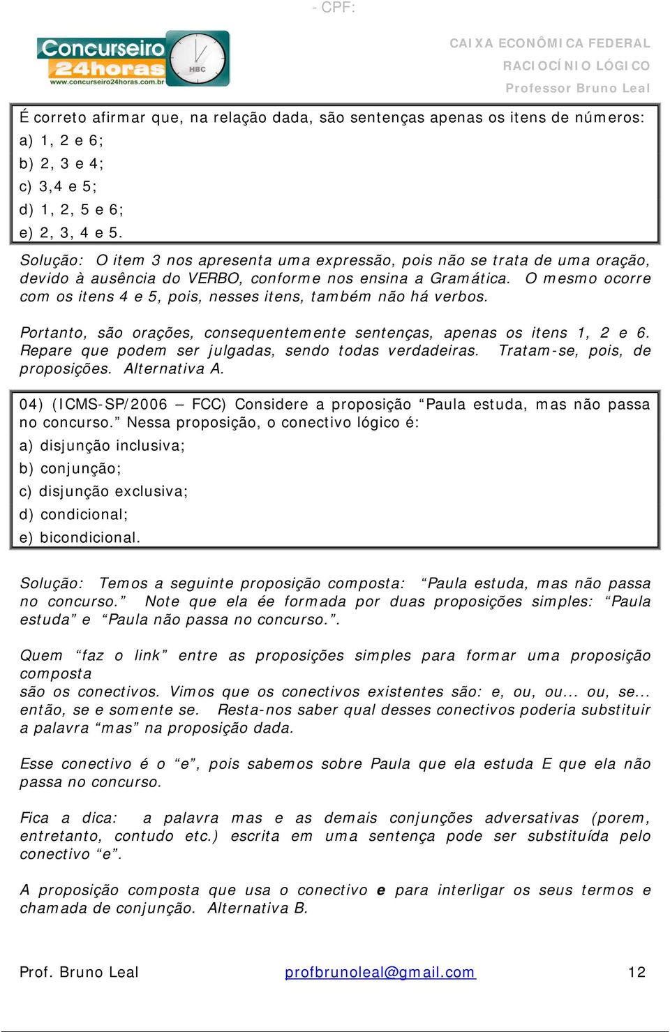 O mesmo ocorre com os itens 4 e 5, pois, nesses itens, também não há verbos. Portanto, são orações, consequentemente sentenças, apenas os itens 1, 2 e 6.