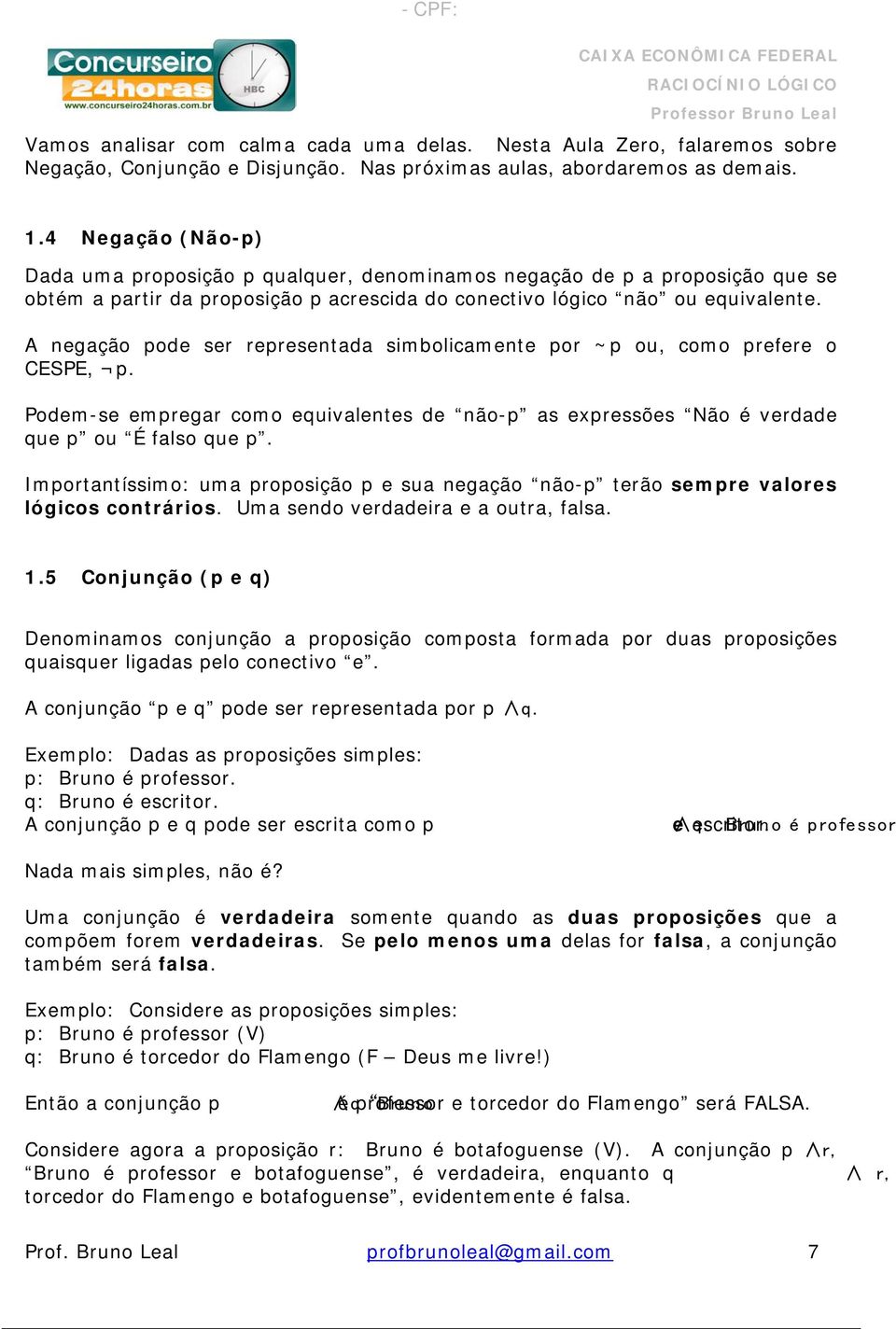 A negação pode ser representada simbolicamente por ~p ou, como prefere o CESPE, p. Podem-se empregar como equivalentes de não-p as expressões Não é verdade que p ou É falso que p.