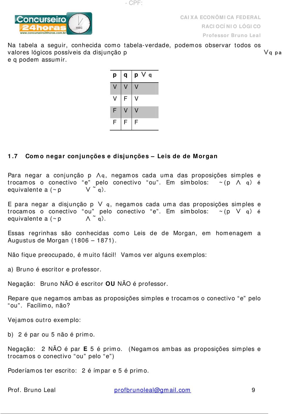 Em símbolos: ~(p q) é equivalente a (~p ~ q). E para negar a disjunção p q, negamos cada uma das proposições simples e trocamos o conectivo ou pelo conectivo e.