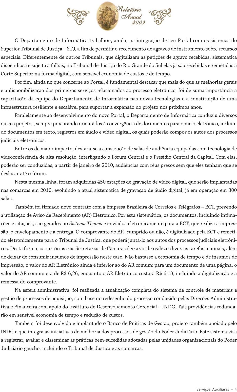 Diferentemente de outros Tribunais, que digitalizam as petições de agravo recebidas, sistemática dispendiosa e sujeita a falhas, no Tribunal de Justiça do Rio Grande do Sul elas já são recebidas e