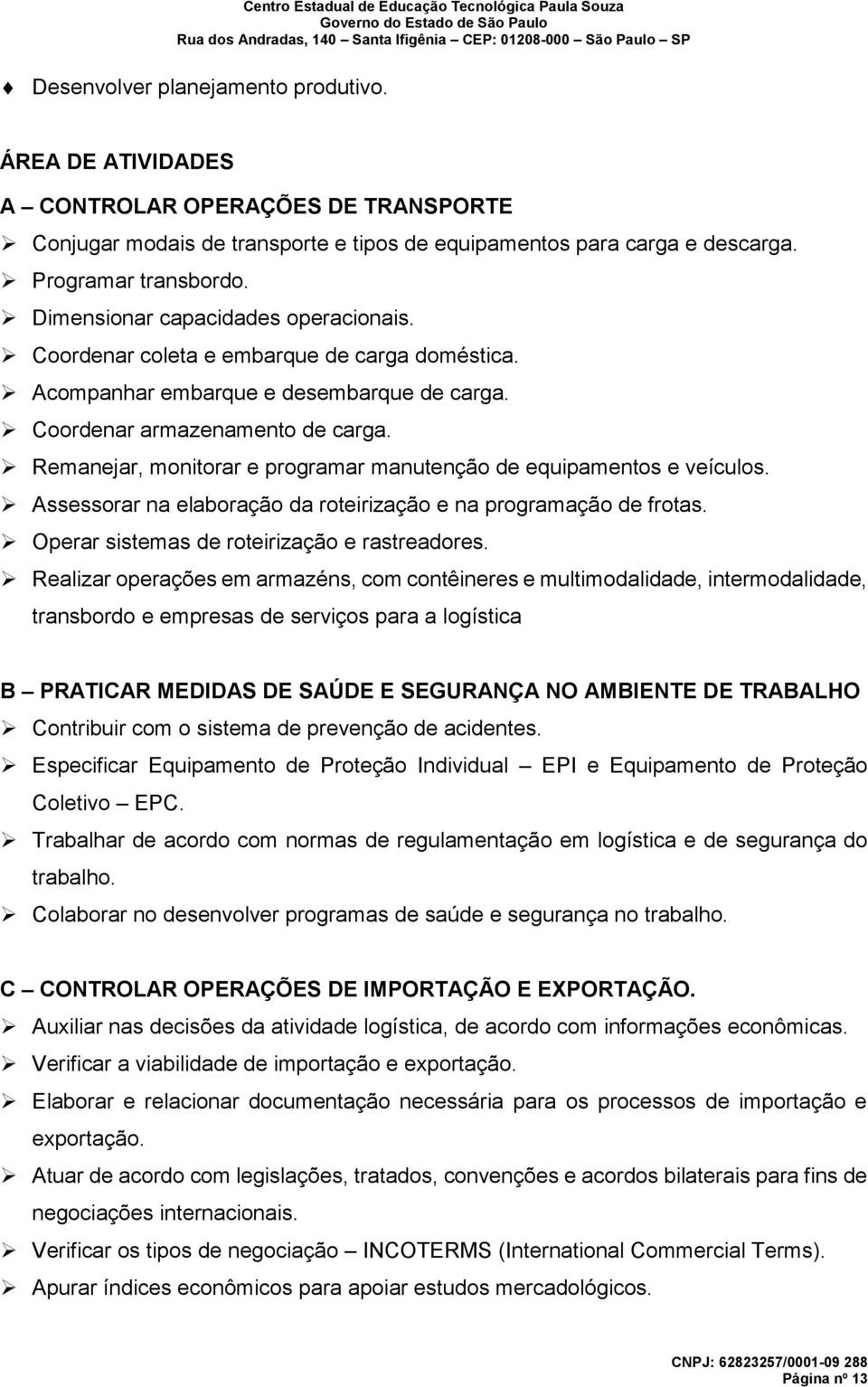 Remanejar, monitorar e programar manutenção de equipamentos e veículos. Assessorar na elaboração da roteirização e na programação de frotas. Operar sistemas de roteirização e rastreadores.