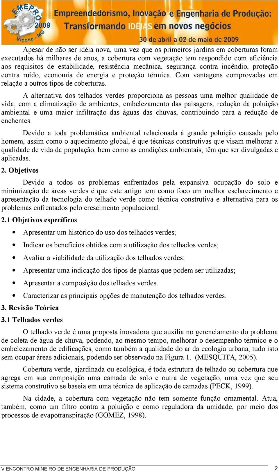 A alternativa dos telhados verdes proporciona as pessoas uma melhor qualidade de vida, com a climatização de ambientes, embelezamento das paisagens, redução da poluição ambiental e uma maior