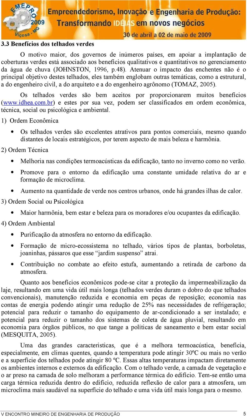 Atenuar o impacto das enchentes não é o principal objetivo destes telhados, eles também englobam outras temáticas, como a estrutural, a do engenheiro civil, a do arquiteto e a do engenheiro agrônomo