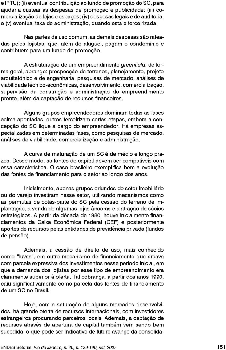 Nas partes de uso comum, as demais despesas são rateadas pelos lojistas, que, além do aluguel, pagam o condomínio e contribuem para um fundo de promoção.