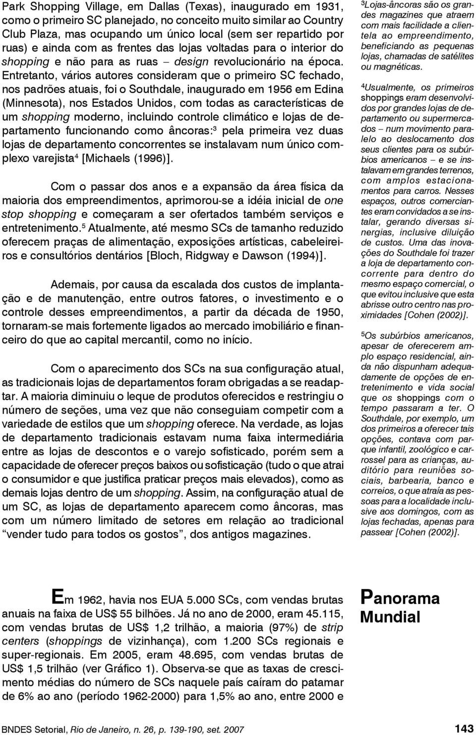 Entretanto, vários autores consideram que o primeiro SC fechado, nos padrões atuais, foi o Southdale, inaugurado em 1956 em Edina (Minnesota), nos Estados Unidos, com todas as características de um