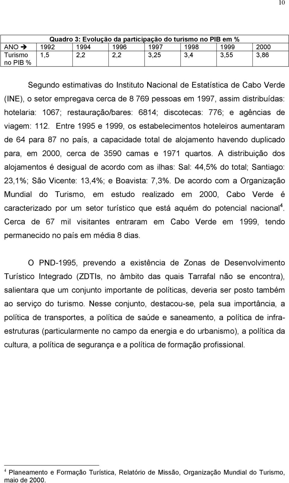 Entre 1995 e 1999, os estabelecimentos hoteleiros aumentaram de 64 para 87 no país, a capacidade total de alojamento havendo duplicado para, em 2000, cerca de 3590 camas e 1971 quartos.