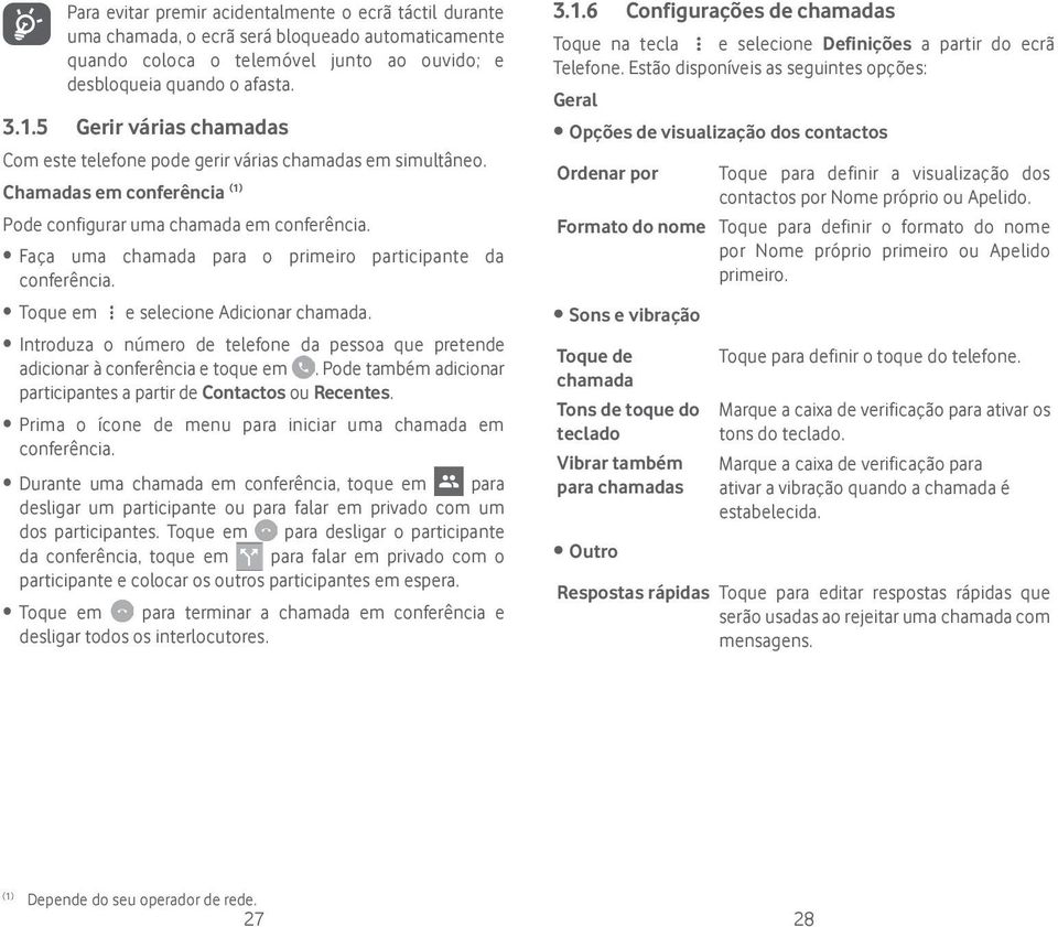 Faça uma chamada para o primeiro participante da conferência. Toque em e selecione Adicionar chamada. Introduza o número de telefone da pessoa que pretende adicionar à conferência e toque em.