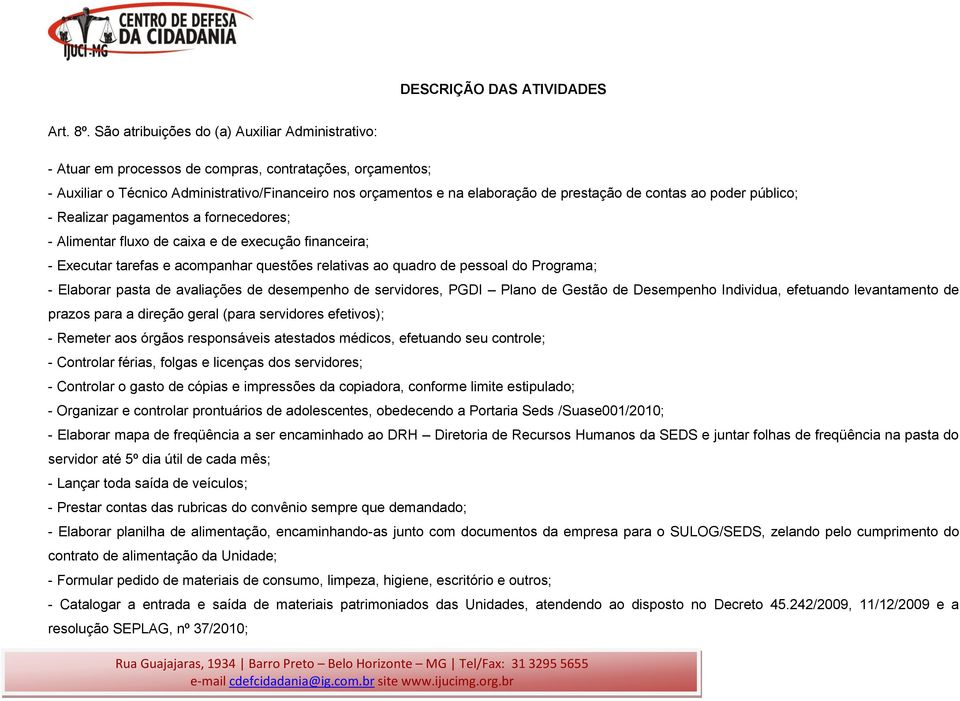 de contas ao poder público; - Realizar pagamentos a fornecedores; - Alimentar fluxo de caixa e de execução financeira; - Executar tarefas e acompanhar questões relativas ao quadro de pessoal do