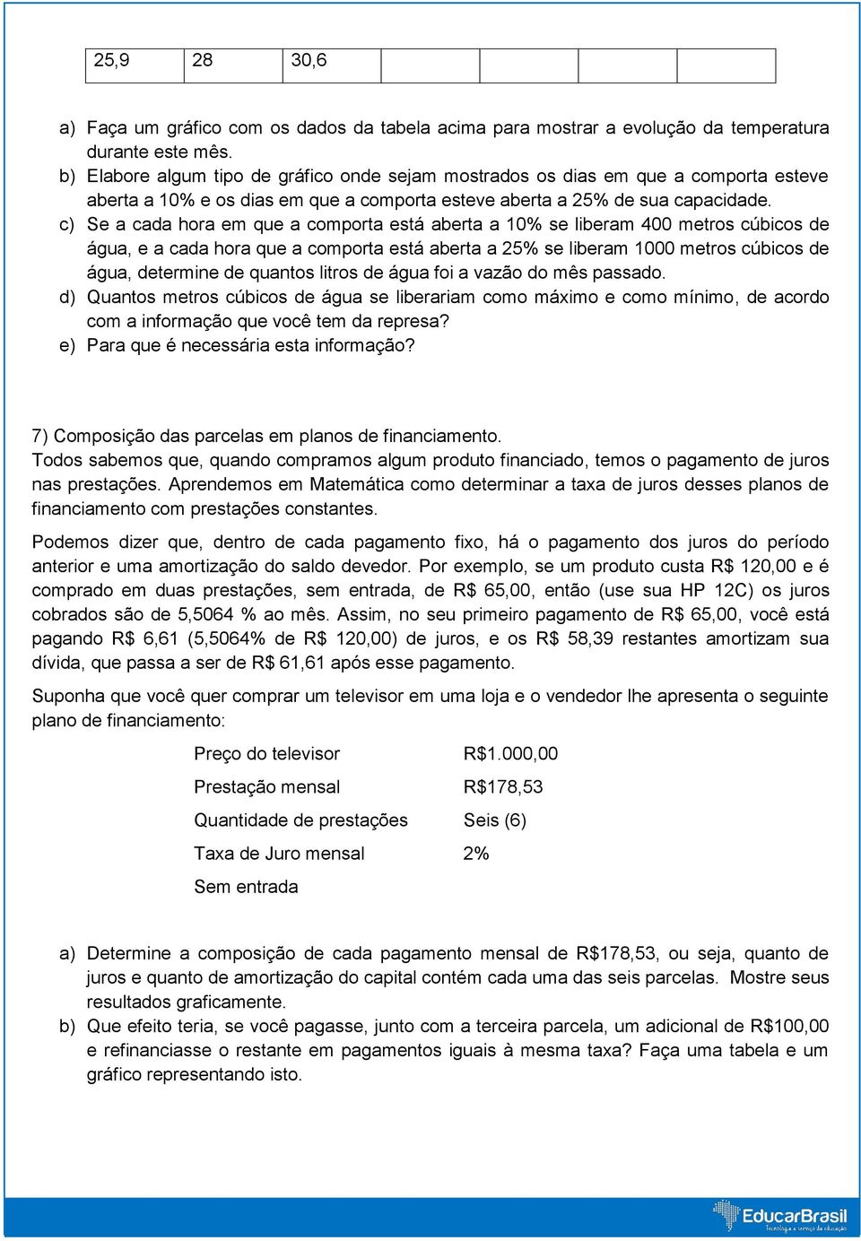 c) Se a cada hora em que a comporta está aberta a 10% se liberam 400 metros cúbicos de água, e a cada hora que a comporta está aberta a 25% se liberam 1000 metros cúbicos de água, determine de