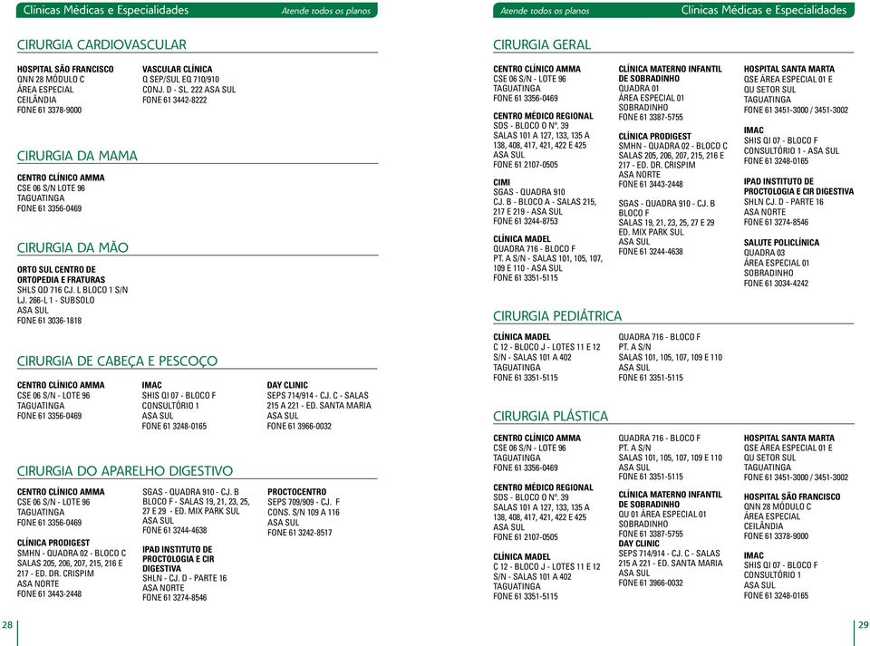 266-L 1 - SUBSOLO FONE 61 3036-1818 VASCULAR CLÍNICA Q SEP/SUL EQ 710/910 CONJ. D - SL. 222 FONE 61 3442-8222 CENTRO CLÍNICO AMMA CSE 06 S/N - LOTE 96 FONE 61 3356-0469 CIMI SGAS - QUADRA 910 CJ.