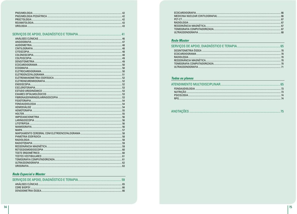 .. 51 ELETROMANOMETRIA ESOFÁGICA... 52 ELETRONEUROMIOGRAFIA... 52 ENDOSCOPIA... 52 ESCLEROTERAPIA... 53 ESTUDO URODINÂMICO... 53 EXAMES OFTALMOLÓGICOS... 53 FIBRONASOFARINGOLARINGOSCOPIA.