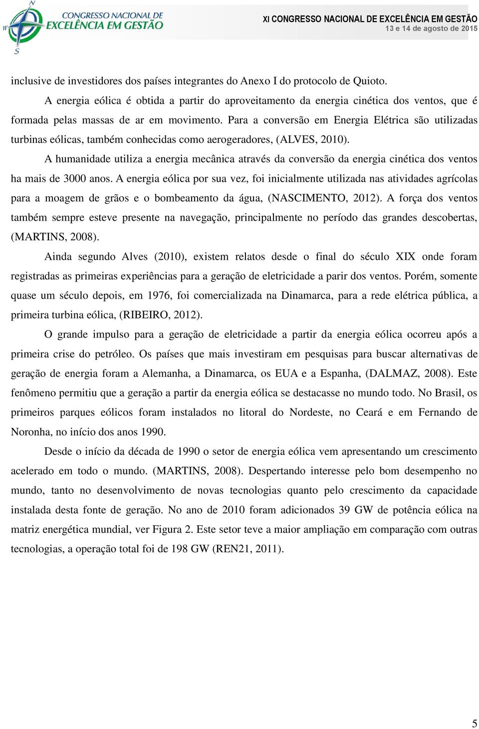 Para a conversão em Energia Elétrica são utilizadas turbinas eólicas, também conhecidas como aerogeradores, (ALVES, 2010).