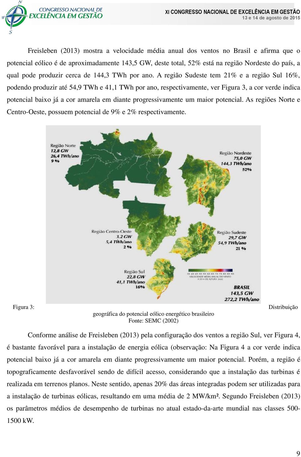 A região Sudeste tem 21% e a região Sul 16%, podendo produzir até 54,9 TWh e 41,1 TWh por ano, respectivamente, ver Figura 3, a cor verde indica potencial baixo já a cor amarela em diante