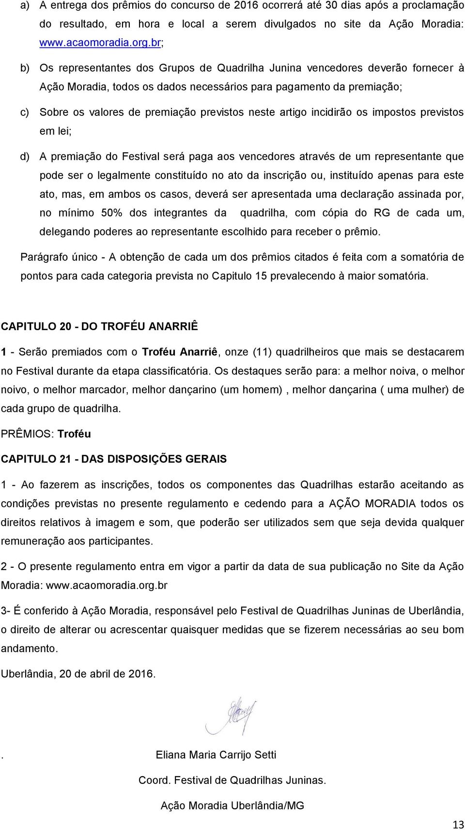 neste artigo incidirão os impostos previstos em lei; d) A premiação do Festival será paga aos vencedores através de um representante que pode ser o legalmente constituído no ato da inscrição ou,