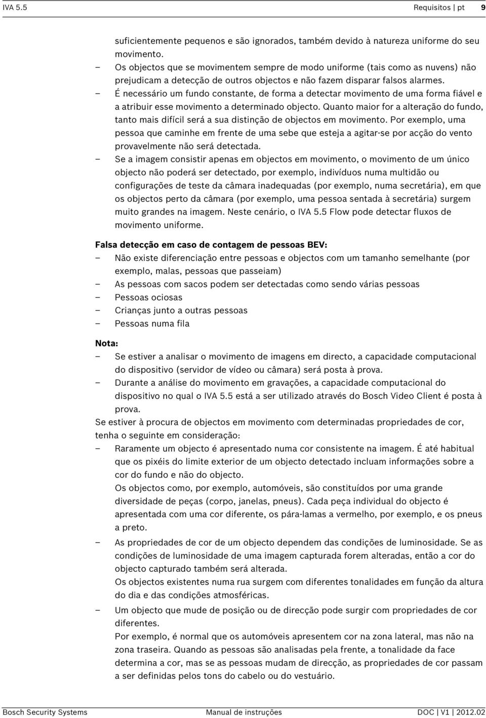 É necessário um fundo constante, de forma a detectar movimento de uma forma fiável e a atribuir esse movimento a determinado objecto.