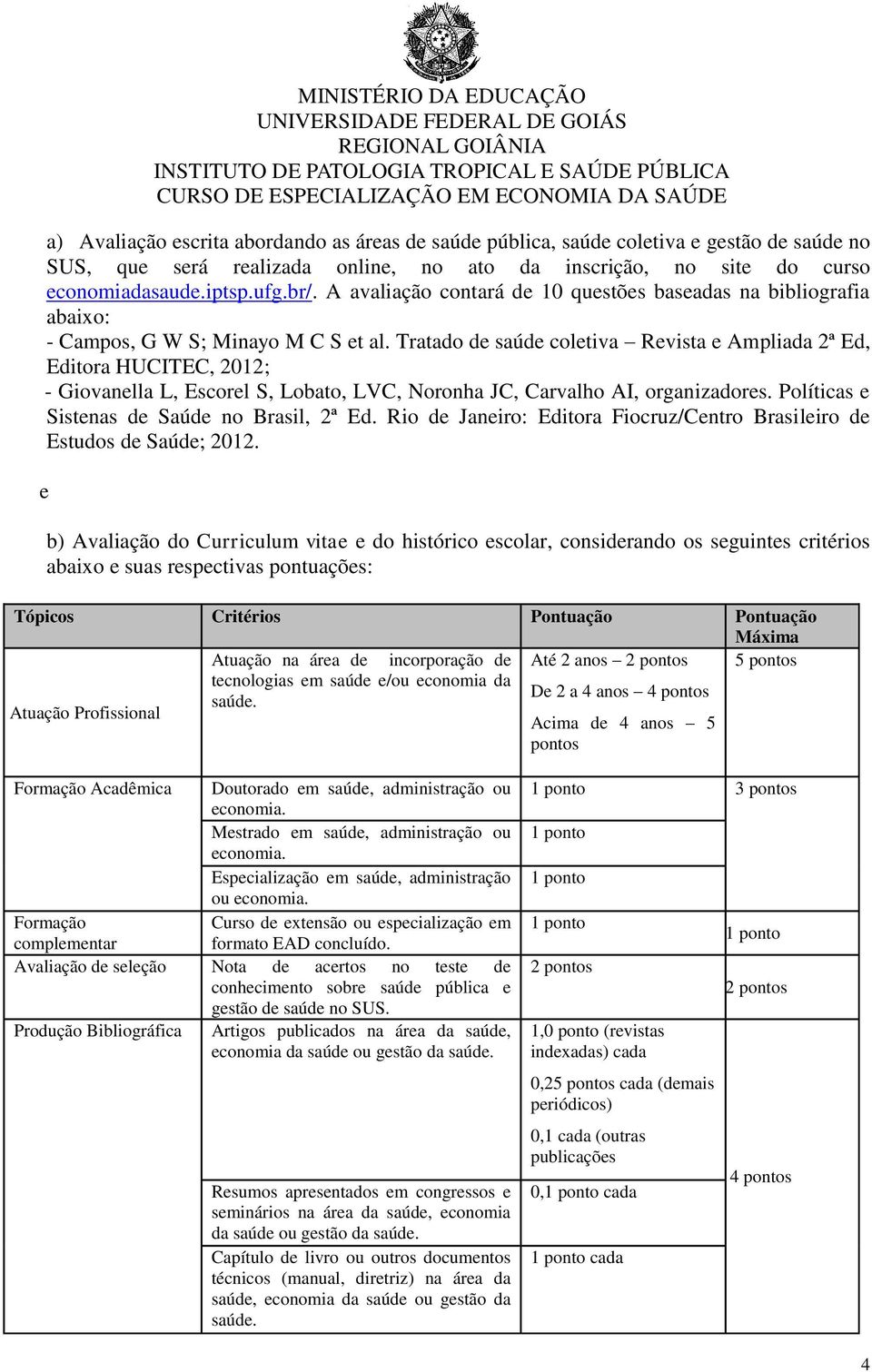 Tratado de saúde coletiva Revista e Ampliada 2ª Ed, Editora HUCITEC, 2012; - Giovanella L, Escorel S, Lobato, LVC, Noronha JC, Carvalho AI, organizadores.