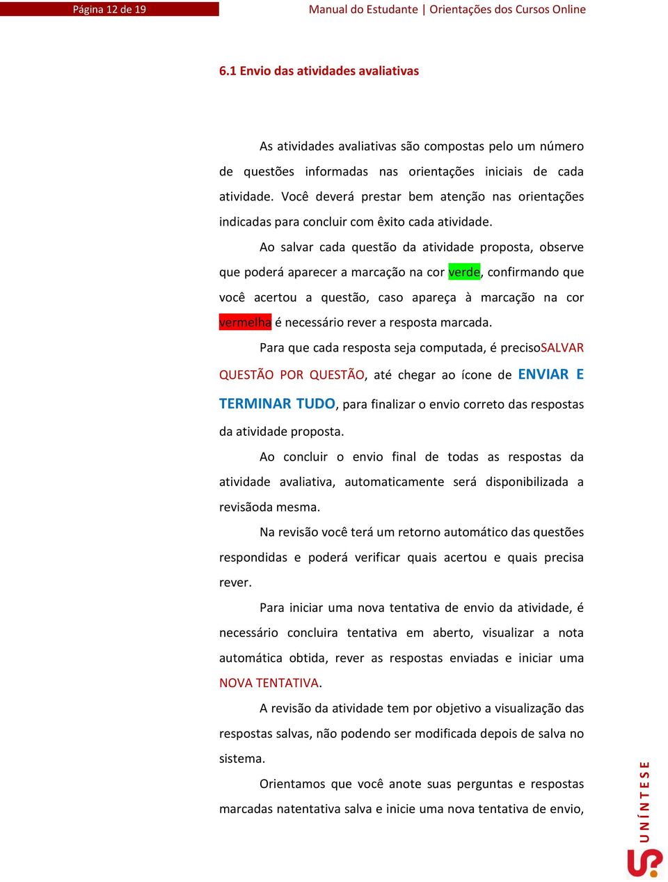 Ao salvar cada questão da atividade proposta, observe que poderá aparecer a marcação na cor verde, confirmando que você acertou a questão, caso apareça à marcação na cor vermelha é necessário rever a