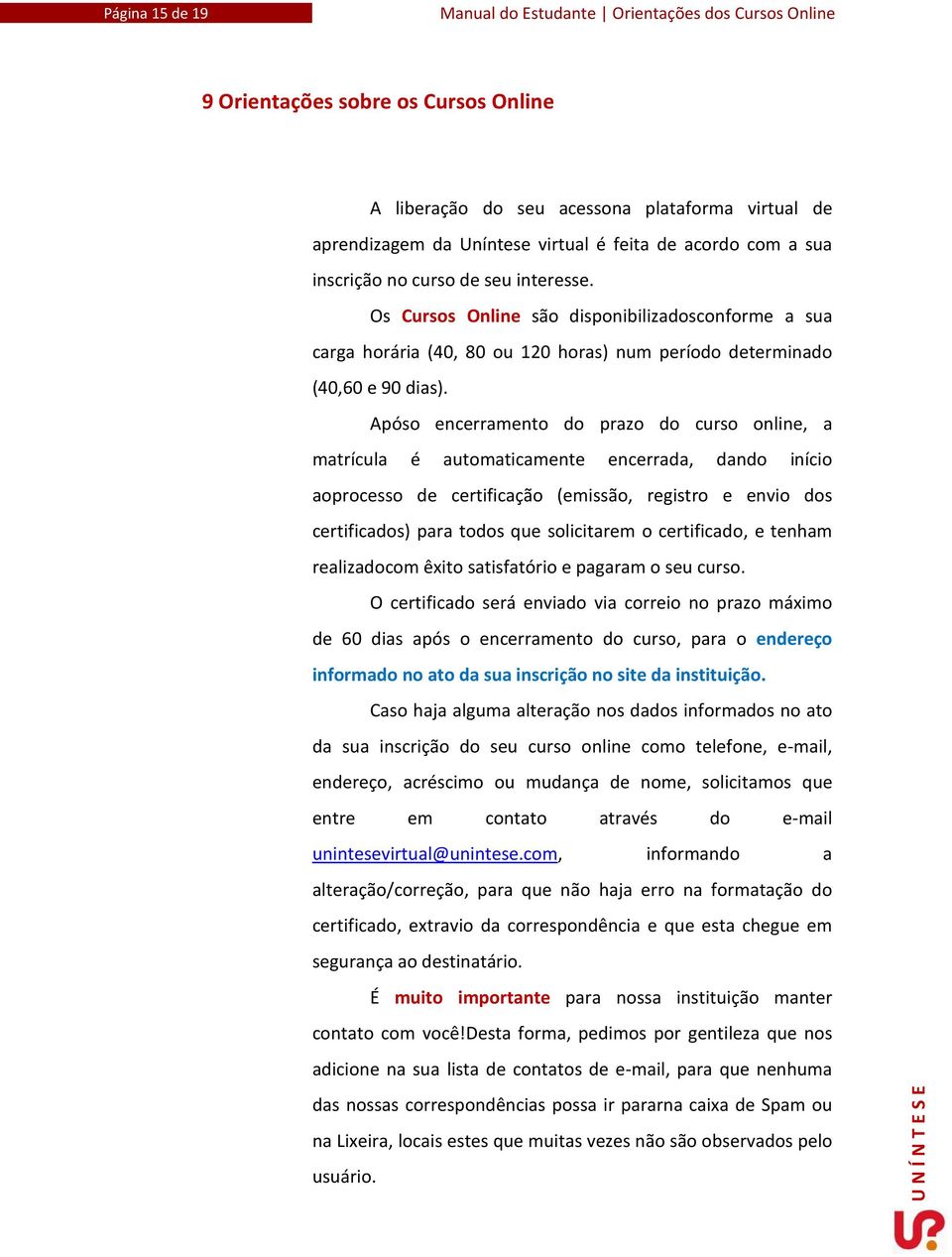 Apóso encerramento do prazo do curso online, a matrícula é automaticamente encerrada, dando início aoprocesso de certificação (emissão, registro e envio dos certificados) para todos que solicitarem o