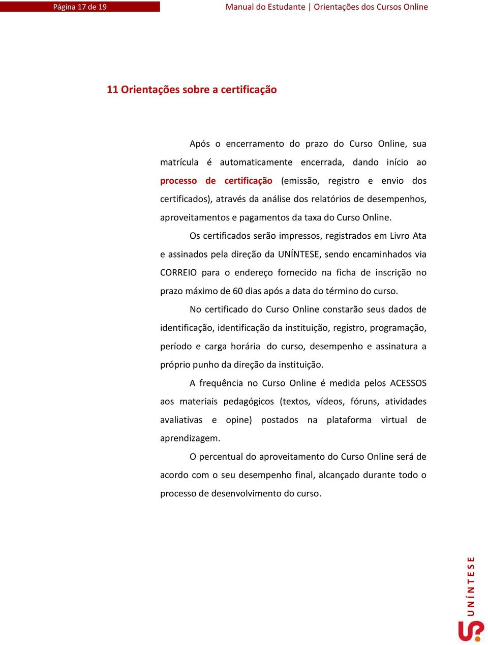 Os certificados serão impressos, registrados em Livro Ata e assinados pela direção da, sendo encaminhados via CORREIO para o endereço fornecido na ficha de inscrição no prazo máximo de 60 dias após a